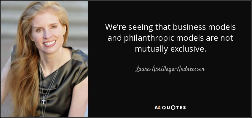 We’re seeing that business models and philanthropic models are not mutually exclusive. - Laura Arrillaga-Andreessen