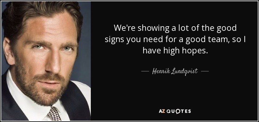 We're showing a lot of the good signs you need for a good team, so I have high hopes. - Henrik Lundqvist