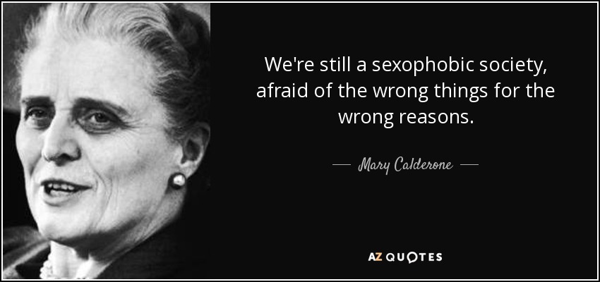 We're still a sexophobic society, afraid of the wrong things for the wrong reasons. - Mary Calderone