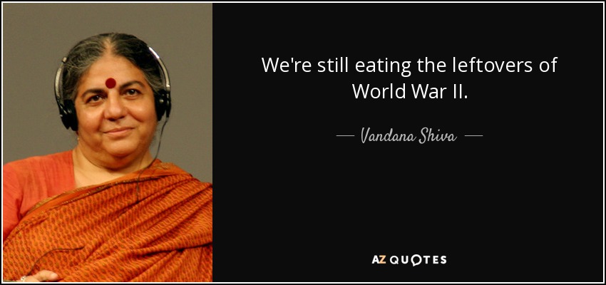 We're still eating the leftovers of World War II. - Vandana Shiva