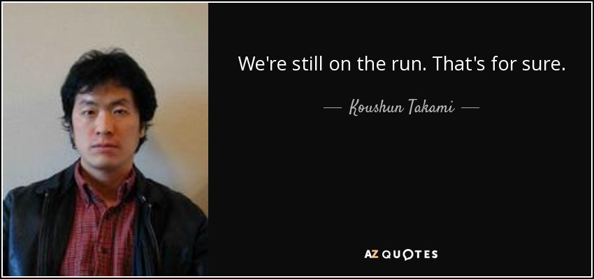 We're still on the run. That's for sure. - Koushun Takami