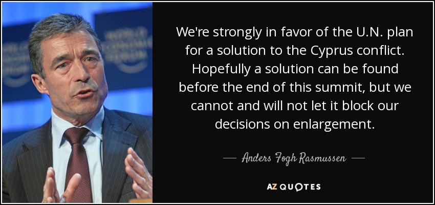 We're strongly in favor of the U.N. plan for a solution to the Cyprus conflict. Hopefully a solution can be found before the end of this summit, but we cannot and will not let it block our decisions on enlargement. - Anders Fogh Rasmussen