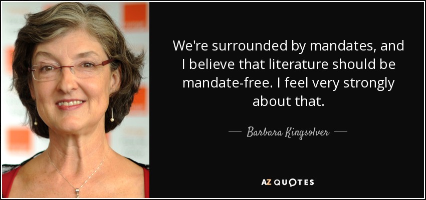 We're surrounded by mandates, and I believe that literature should be mandate-free. I feel very strongly about that. - Barbara Kingsolver