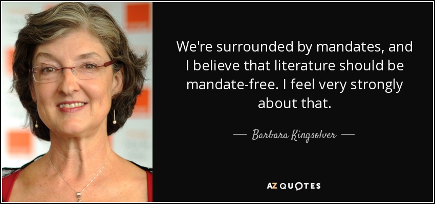 We're surrounded by mandates, and I believe that literature should be mandate-free. I feel very strongly about that. - Barbara Kingsolver