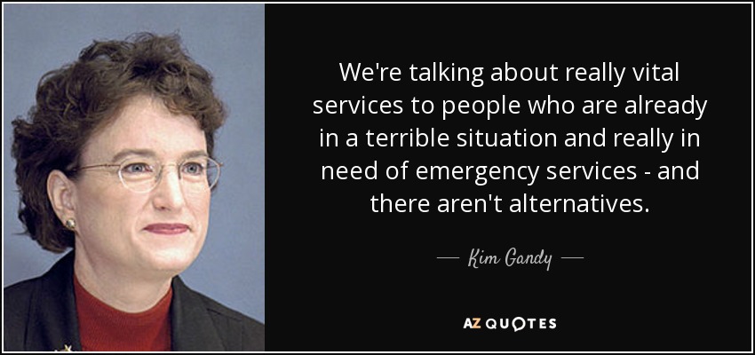 We're talking about really vital services to people who are already in a terrible situation and really in need of emergency services - and there aren't alternatives. - Kim Gandy