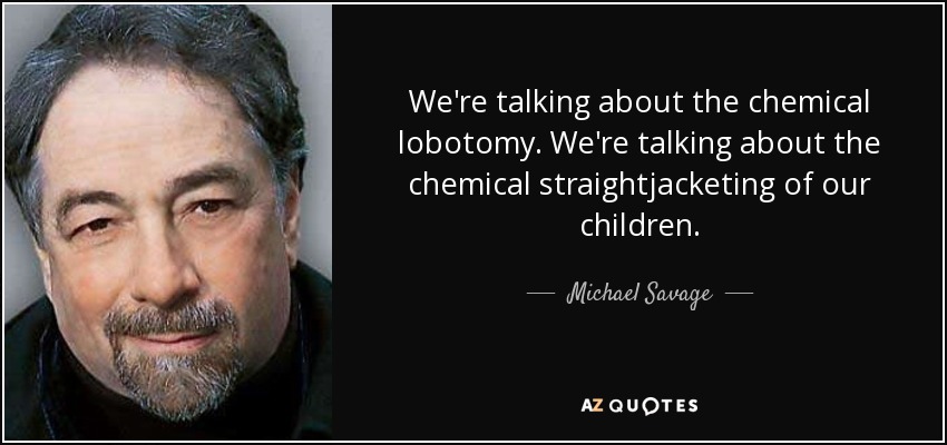 We're talking about the chemical lobotomy. We're talking about the chemical straightjacketing of our children. - Michael Savage