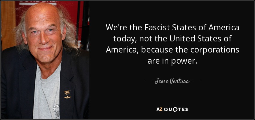 We're the Fascist States of America today, not the United States of America, because the corporations are in power. - Jesse Ventura