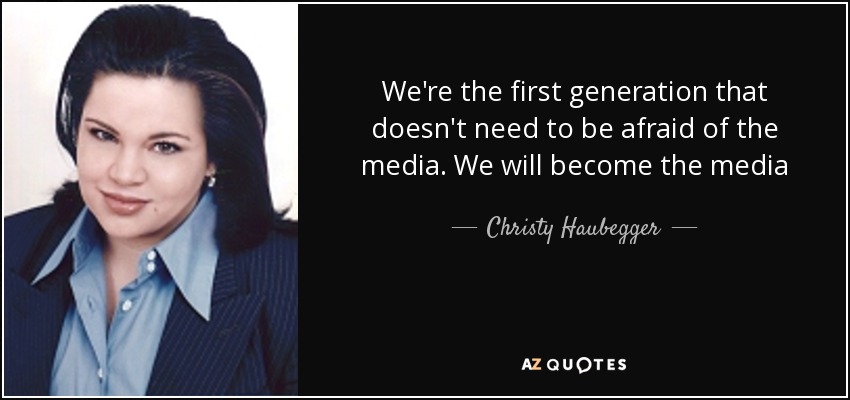 We're the first generation that doesn't need to be afraid of the media. We will become the media - Christy Haubegger