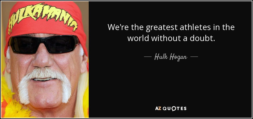 We're the greatest athletes in the world without a doubt. - Hulk Hogan