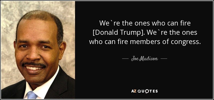 We`re the ones who can fire [Donald Trump]. We`re the ones who can fire members of congress. - Joe Madison