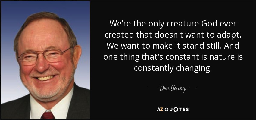 We're the only creature God ever created that doesn't want to adapt. We want to make it stand still. And one thing that's constant is nature is constantly changing. - Don Young