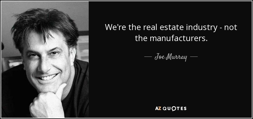 We're the real estate industry - not the manufacturers. - Joe Murray