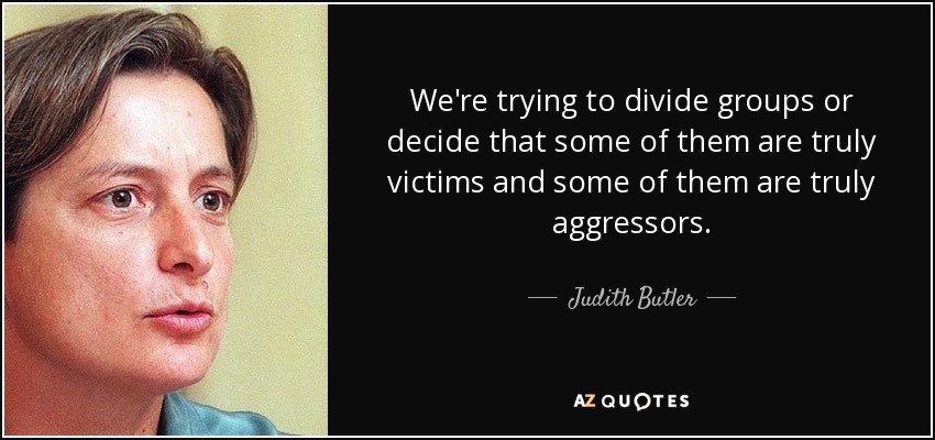 We're trying to divide groups or decide that some of them are truly victims and some of them are truly aggressors. - Judith Butler