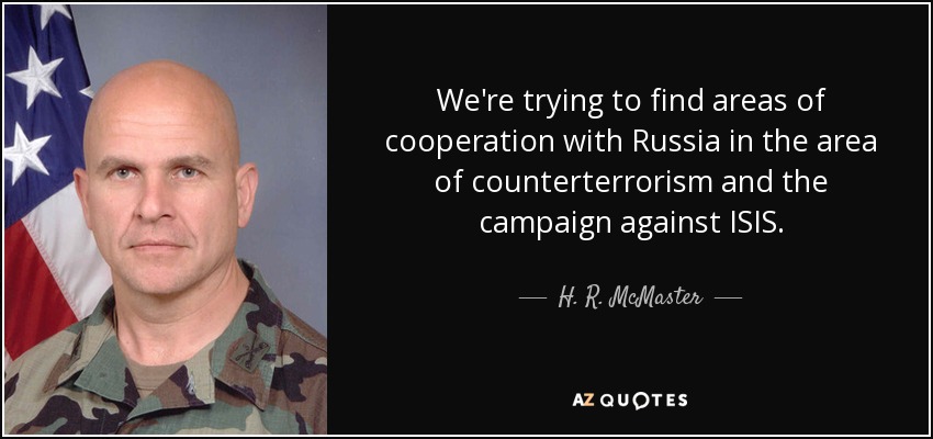 We're trying to find areas of cooperation with Russia in the area of counterterrorism and the campaign against ISIS. - H. R. McMaster