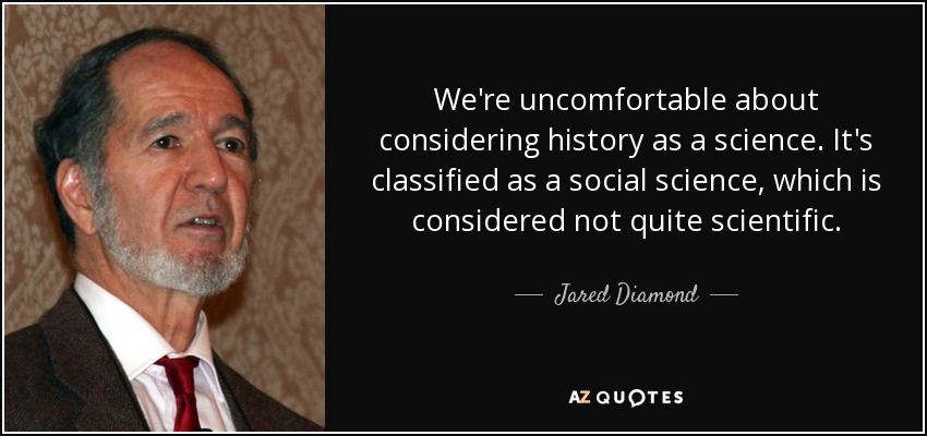 We're uncomfortable about considering history as a science. It's classified as a social science, which is considered not quite scientific. - Jared Diamond