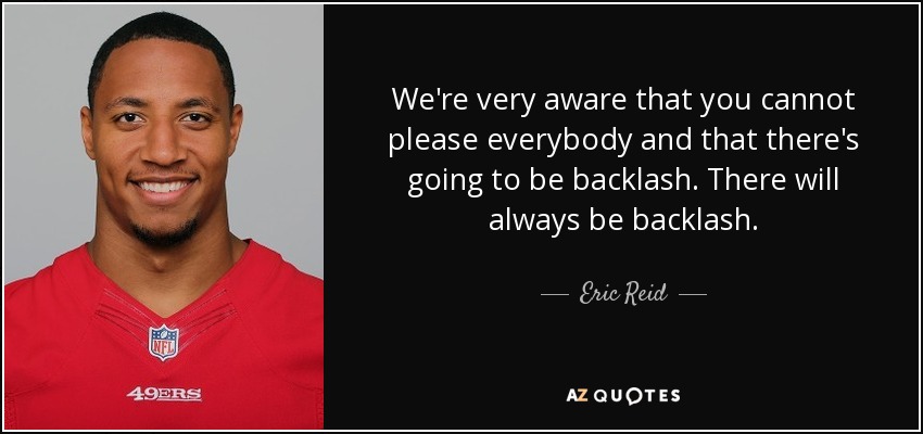 We're very aware that you cannot please everybody and that there's going to be backlash. There will always be backlash. - Eric Reid