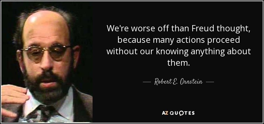 We're worse off than Freud thought, because many actions proceed without our knowing anything about them. - Robert E. Ornstein
