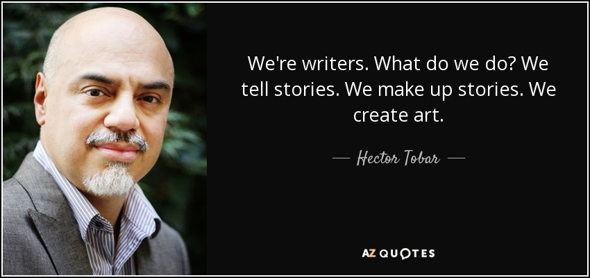 We're writers. What do we do? We tell stories. We make up stories. We create art. - Hector Tobar