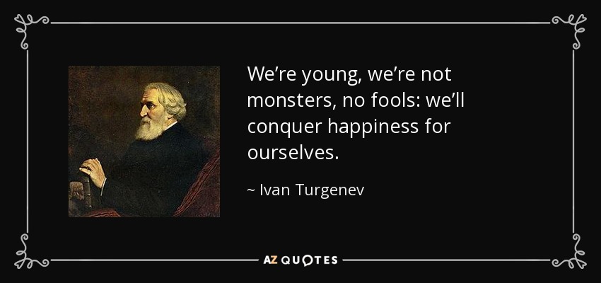 We’re young, we’re not monsters, no fools: we’ll conquer happiness for ourselves. - Ivan Turgenev