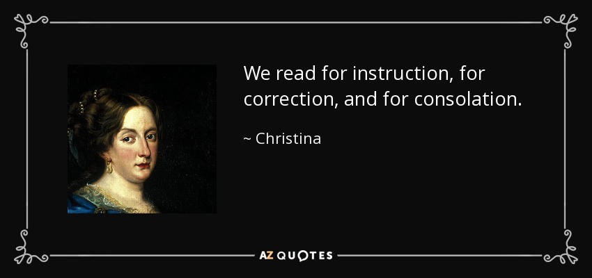 We read for instruction, for correction, and for consolation. - Christina, Queen of Sweden