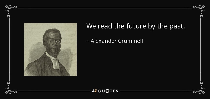 We read the future by the past. - Alexander Crummell