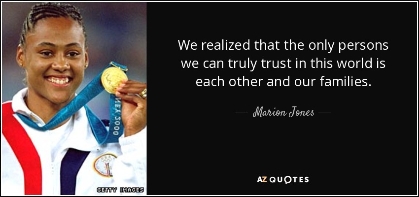 We realized that the only persons we can truly trust in this world is each other and our families. - Marion Jones