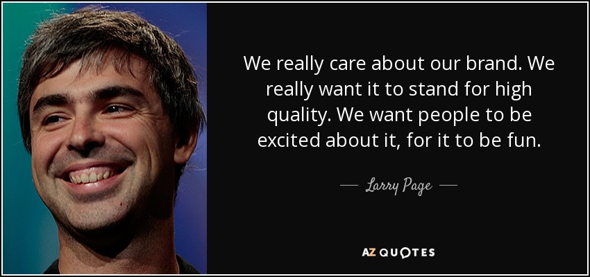 We really care about our brand. We really want it to stand for high quality. We want people to be excited about it, for it to be fun. - Larry Page