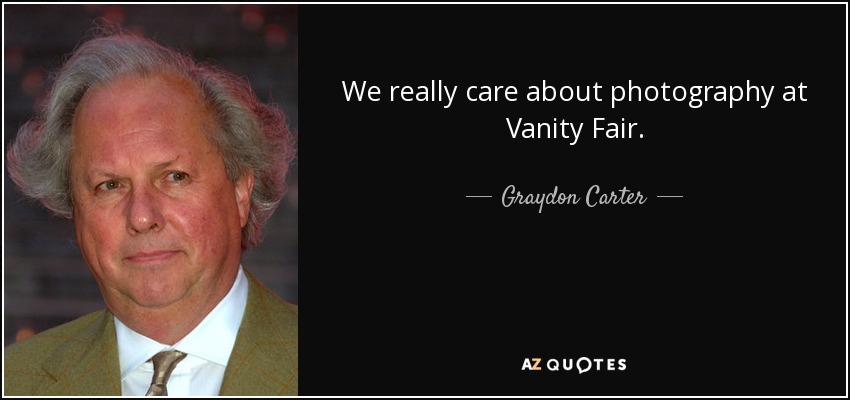 We really care about photography at Vanity Fair. - Graydon Carter