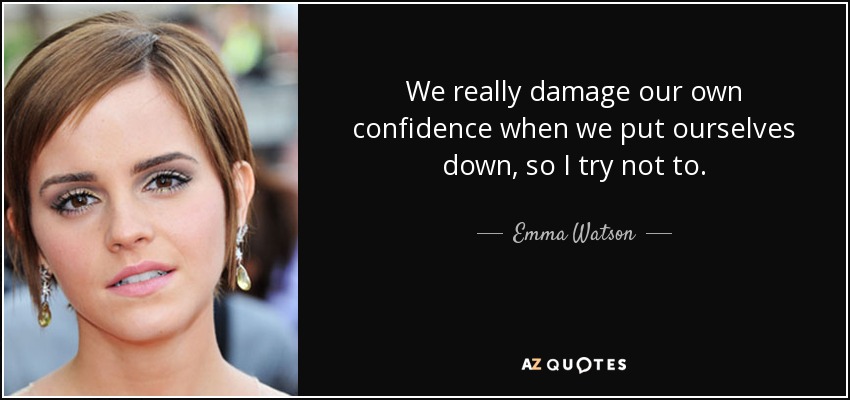 We really damage our own confidence when we put ourselves down, so I try not to. - Emma Watson