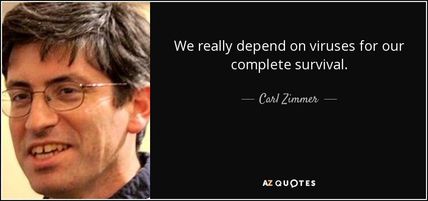 We really depend on viruses for our complete survival. - Carl Zimmer