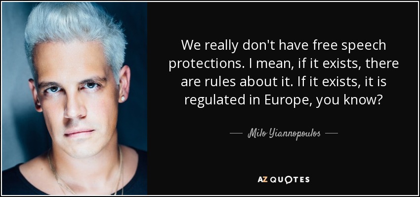 We really don't have free speech protections. I mean, if it exists, there are rules about it. If it exists, it is regulated in Europe, you know? - Milo Yiannopoulos