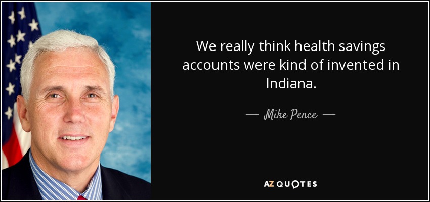 We really think health savings accounts were kind of invented in Indiana. - Mike Pence