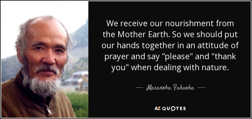 We receive our nourishment from the Mother Earth. So we should put our hands together in an attitude of prayer and say 