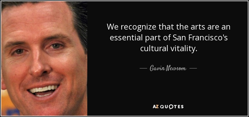 We recognize that the arts are an essential part of San Francisco's cultural vitality. - Gavin Newsom