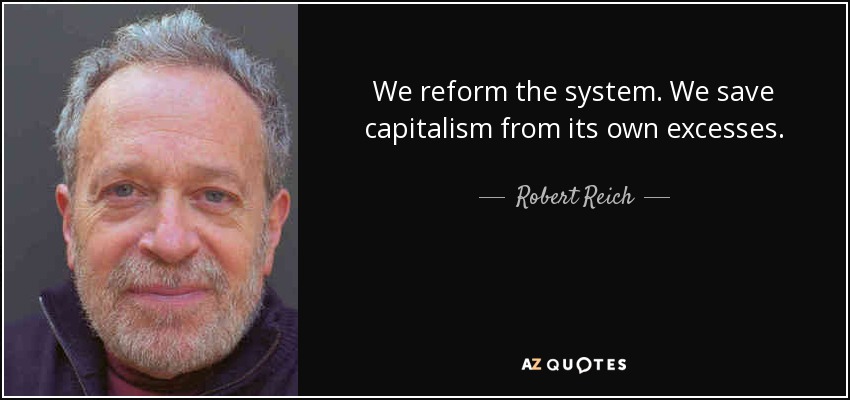 We reform the system. We save capitalism from its own excesses. - Robert Reich
