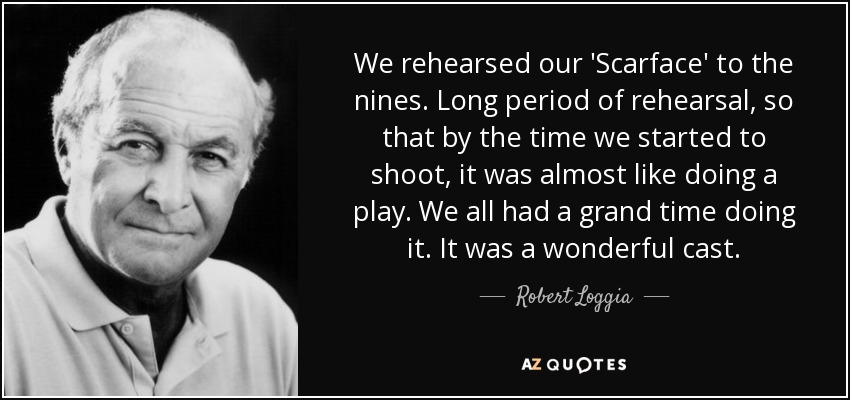 We rehearsed our 'Scarface' to the nines. Long period of rehearsal, so that by the time we started to shoot, it was almost like doing a play. We all had a grand time doing it. It was a wonderful cast. - Robert Loggia