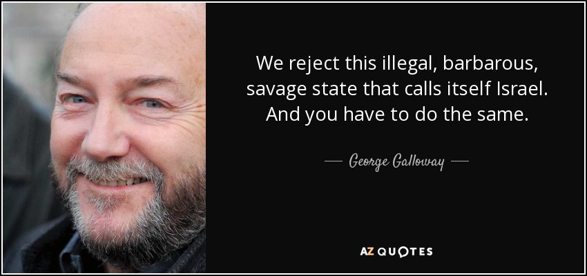 We reject this illegal, barbarous, savage state that calls itself Israel. And you have to do the same. - George Galloway