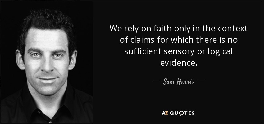 We rely on faith only in the context of claims for which there is no sufficient sensory or logical evidence. - Sam Harris