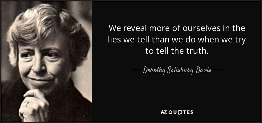 We reveal more of ourselves in the lies we tell than we do when we try to tell the truth. - Dorothy Salisbury Davis