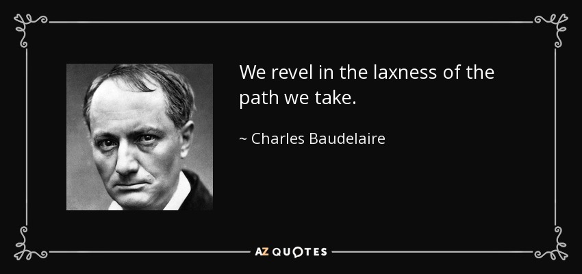 We revel in the laxness of the path we take. - Charles Baudelaire