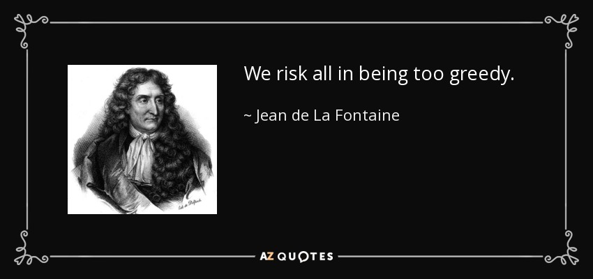 We risk all in being too greedy. - Jean de La Fontaine