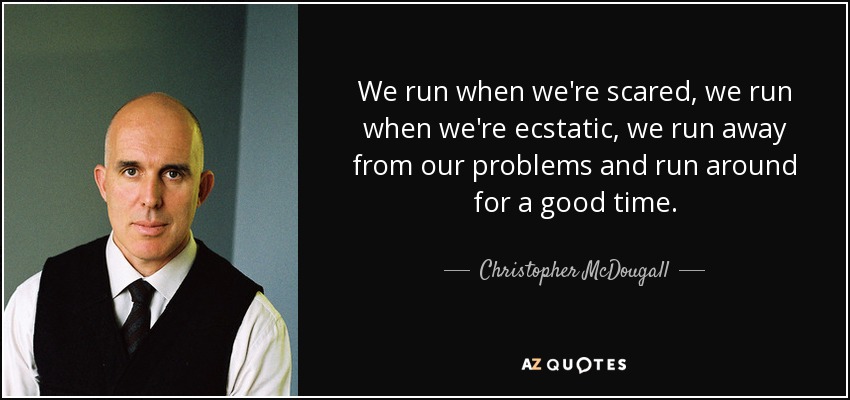We run when we're scared, we run when we're ecstatic, we run away from our problems and run around for a good time. - Christopher McDougall
