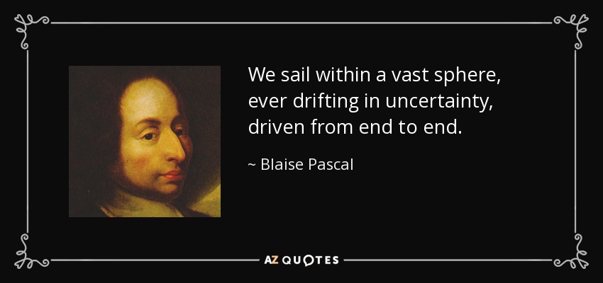 We sail within a vast sphere, ever drifting in uncertainty, driven from end to end. - Blaise Pascal