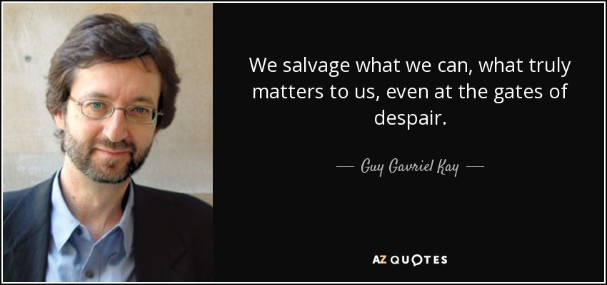 We salvage what we can, what truly matters to us, even at the gates of despair. - Guy Gavriel Kay