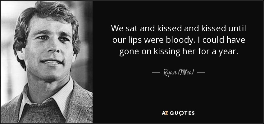 We sat and kissed and kissed until our lips were bloody. I could have gone on kissing her for a year. - Ryan O'Neal