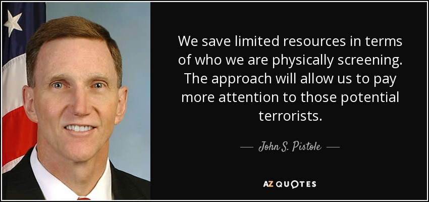 We save limited resources in terms of who we are physically screening. The approach will allow us to pay more attention to those potential terrorists. - John S. Pistole