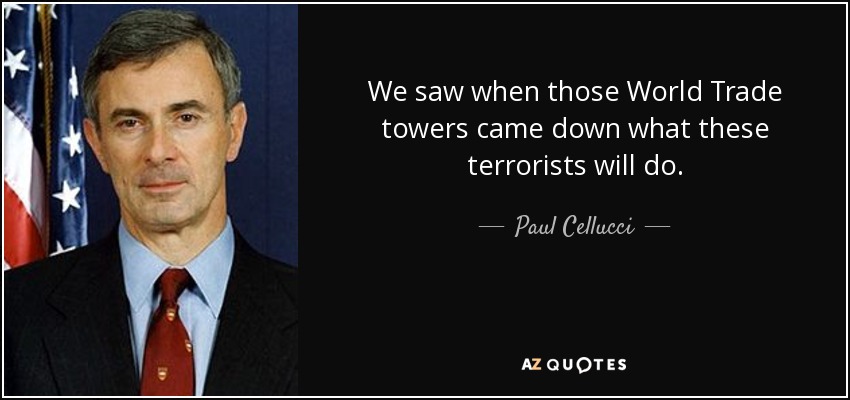 We saw when those World Trade towers came down what these terrorists will do. - Paul Cellucci