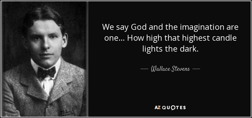 We say God and the imagination are one... How high that highest candle lights the dark. - Wallace Stevens