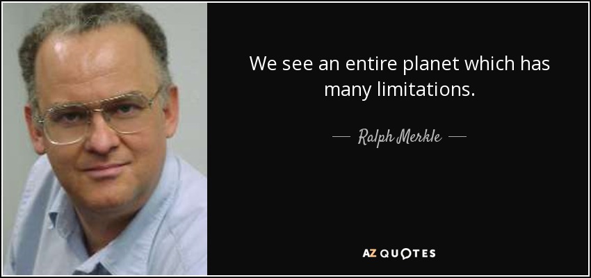 We see an entire planet which has many limitations. - Ralph Merkle