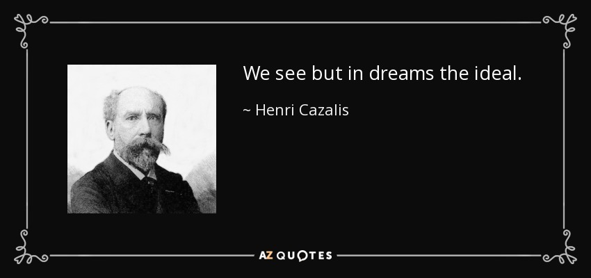 We see but in dreams the ideal. - Henri Cazalis